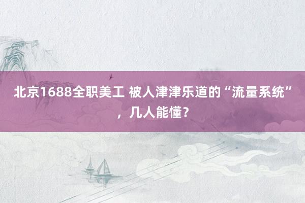 北京1688全职美工 被人津津乐道的“流量系统”，几人能懂？