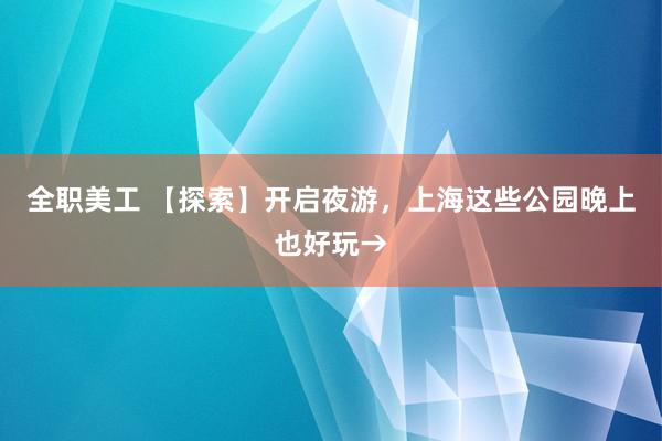 全职美工 【探索】开启夜游，上海这些公园晚上也好玩→