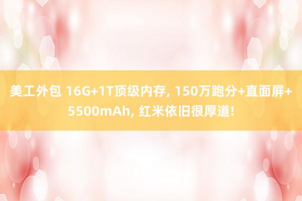 美工外包 16G+1T顶级内存, 150万跑分+直面屏+5500mAh, 红米依旧很厚道!