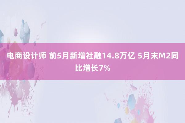 电商设计师 前5月新增社融14.8万亿 5月末M2同比增长7%