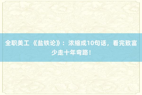 全职美工 《盐铁论》：浓缩成10句话，看完致富少走十年弯路！