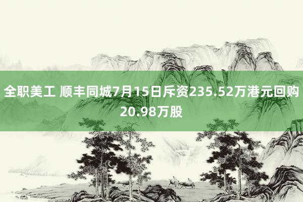 全职美工 顺丰同城7月15日斥资235.52万港元回购20.98万股