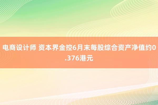 电商设计师 资本界金控6月末每股综合资产净值约0.376港元