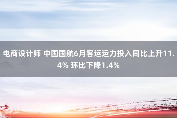 电商设计师 中国国航6月客运运力投入同比上升11.4% 环比下降1.4%