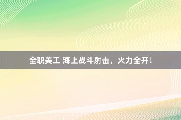 全职美工 海上战斗射击，火力全开！