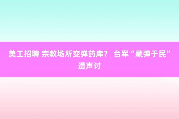 美工招聘 宗教场所变弹药库？ 台军“藏弹于民”遭声讨