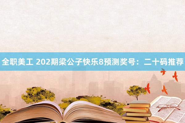 全职美工 202期梁公子快乐8预测奖号：二十码推荐