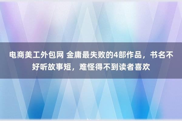 电商美工外包网 金庸最失败的4部作品，书名不好听故事短，难怪得不到读者喜欢