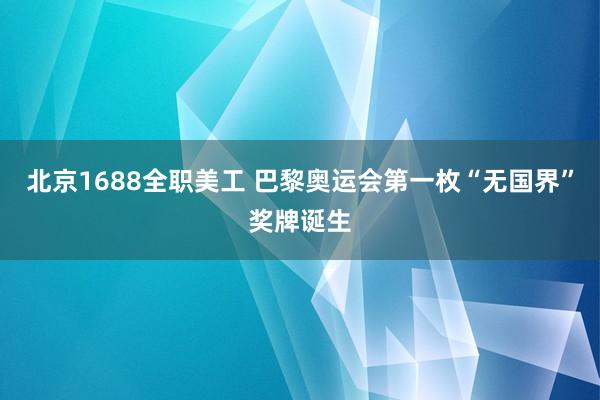 北京1688全职美工 巴黎奥运会第一枚“无国界”奖牌诞生