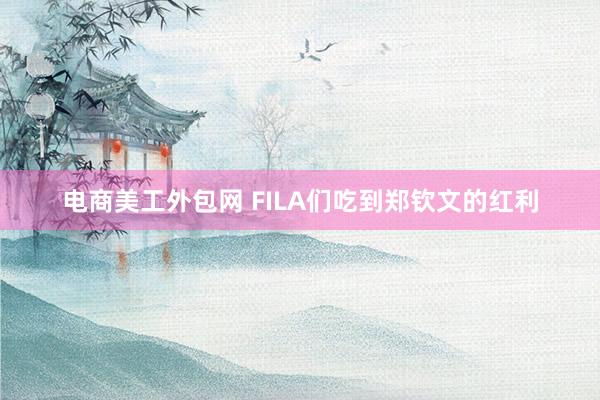 电商美工外包网 FILA们吃到郑钦文的红利