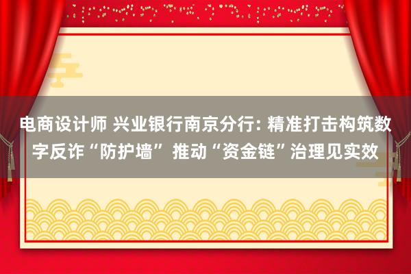 电商设计师 兴业银行南京分行: 精准打击构筑数字反诈“防护墙” 推动“资金链”治理见实效