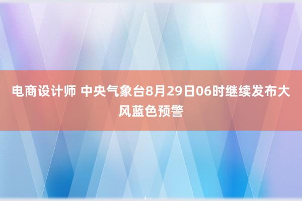 电商设计师 中央气象台8月29日06时继续发布大风蓝色预警