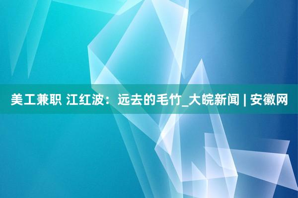 美工兼职 江红波：远去的毛竹_大皖新闻 | 安徽网