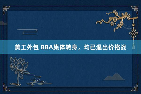 美工外包 BBA集体转身，均已退出价格战