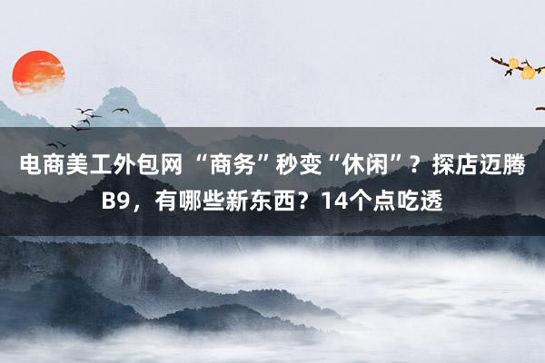 电商美工外包网 “商务”秒变“休闲”？探店迈腾B9，有哪些新东西？14个点吃透