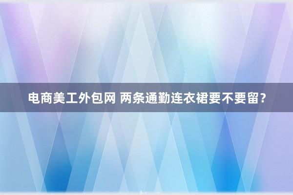 电商美工外包网 两条通勤连衣裙要不要留？