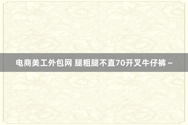 电商美工外包网 腿粗腿不直70开叉牛仔裤～