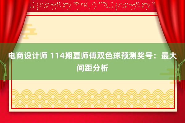 电商设计师 114期夏师傅双色球预测奖号：最大间距分析