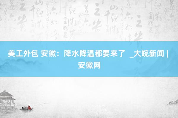 美工外包 安徽：降水降温都要来了  _大皖新闻 | 安徽网