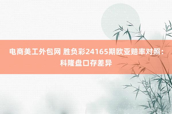 电商美工外包网 胜负彩24165期欧亚赔率对照：科隆盘口存差异