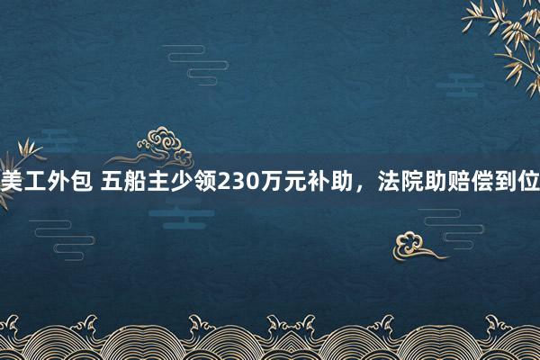 美工外包 五船主少领230万元补助，法院助赔偿到位